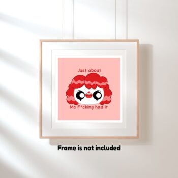 Just About Mc Fucking Had it Fan Art Print